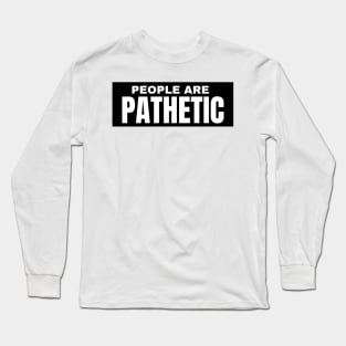 People Are Pathetic. Funny Sarcastic NSFW Rude Inappropriate Saying Long Sleeve T-Shirt